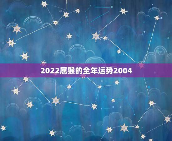 2022属猴的全年运势2004,2022年属猴高考怎样 2022属猴的全年运势2004,2022年属猴高考怎样