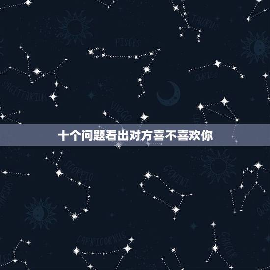 十个问题看出对方喜不喜欢你,怎样….才可以知道(或偷偷的试探出)对 十个问题看出对方喜不喜欢你,怎样….才可以知道(或偷偷的试探出)对