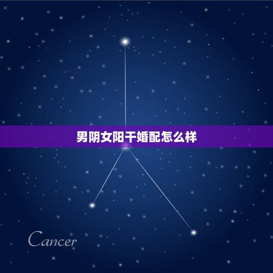 男阴女阳干婚配怎么样，阴男和阳女配吗