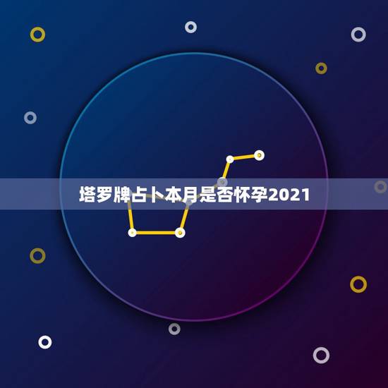 塔罗牌占卜本月是否怀孕2021，塔罗牌能占卜什么？什么最准？