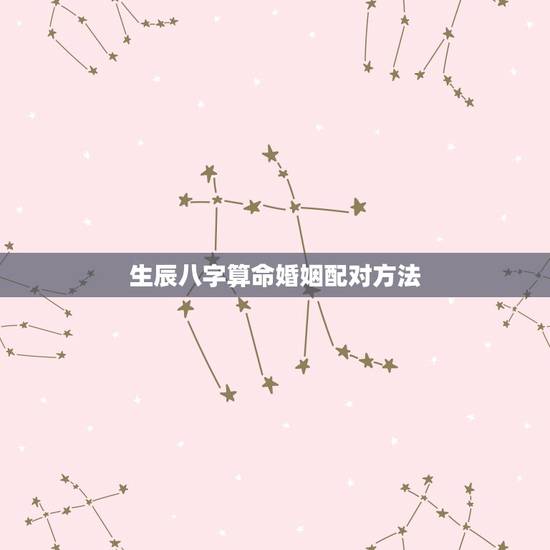 生辰八字算命婚姻配对方法,生辰八字婚姻配对 生辰八字算命婚姻配对方法,生辰八字婚姻配对