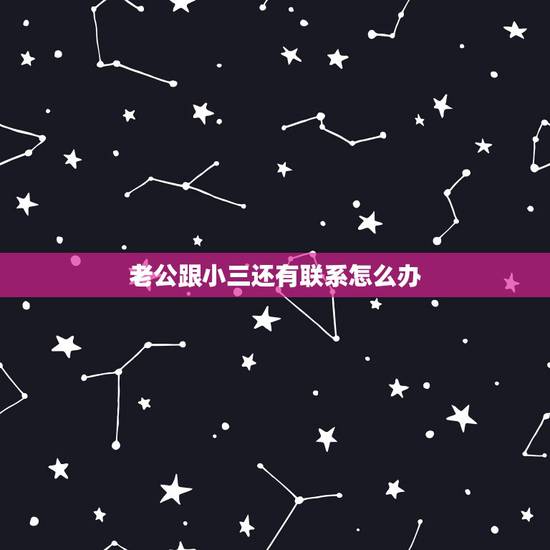 老公跟小三还有联系怎么办,我老公和小三分手了,但是他们还在联系,我该怎 老公跟小三还有联系怎么办,我老公和小三分手了,但是他们还在联系,我该怎