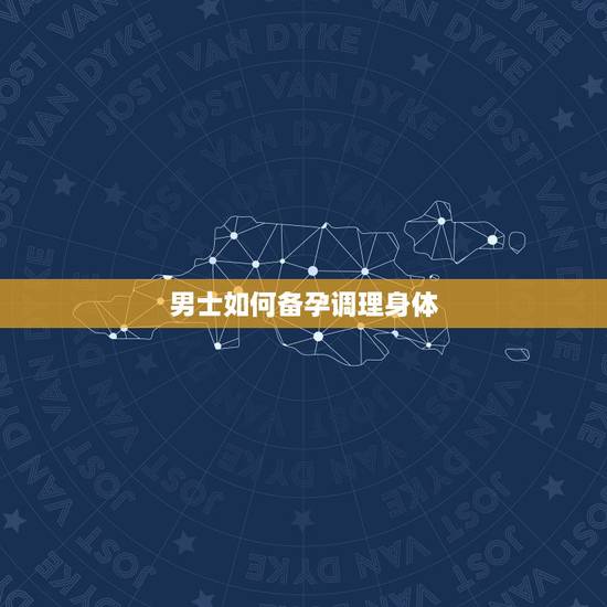 男士如何备孕调理身体,男生怎么备孕,怎么调理呢? 男士如何备孕调理身体,男生怎么备孕,怎么调理呢?