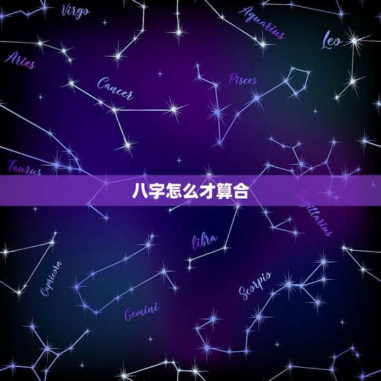 八字怎么才算合,八字合婚怎么才算合啊 八字怎么才算合,八字合婚怎么才算合啊