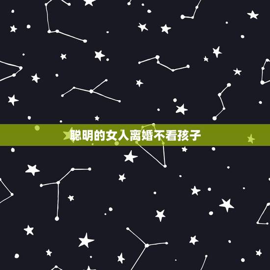 聪明的女人离婚不看孩子，为什么女人离婚后不要孩子不看孩子？