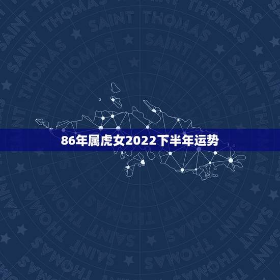 86年属虎女2022下半年运势,2022年属虎宝宝名字 86年属虎女2022下半年运势,2022年属虎宝宝名字