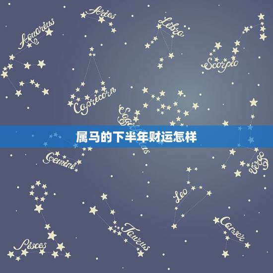 属马的下半年财运怎样,马人2022 年下半年的情况 属马的下半年财运怎样,马人2022 年下半年的情况