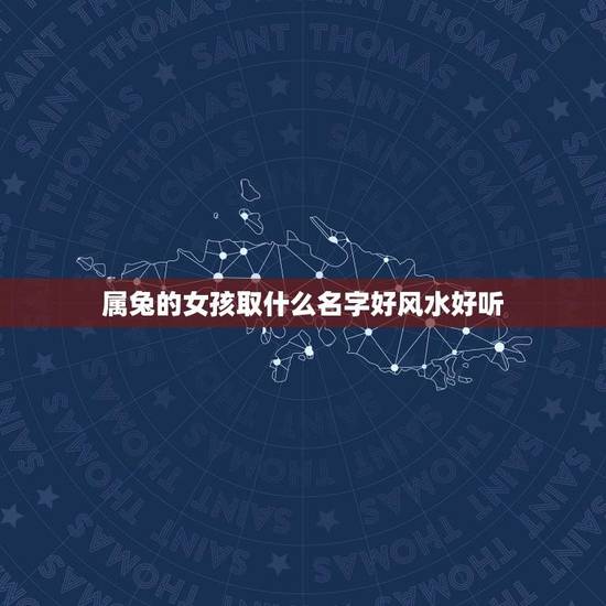 属兔的女孩取什么名字好风水好听(如何选择适合的名字) 属兔的女孩取什么名字好风水好听(如何选择适合的名字)