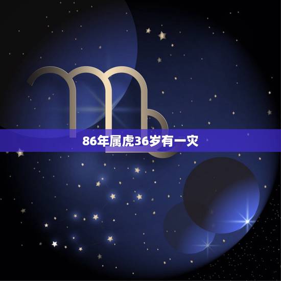 86年属虎36岁有一灾，86年属虎女36岁劫数