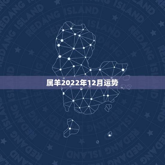 属羊2022年12月运势，2022 年属羊人的全年运势