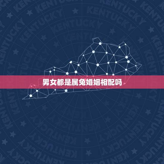 男女都是属兔婚姻相配吗,婚配男女都属兔可以婚配吗 男女都是属兔婚姻相配吗,婚配男女都属兔可以婚配吗