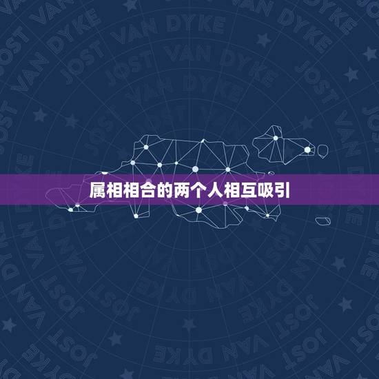 属相相合的两个人相互吸引,哪些属相不合 属相相合的两个人相互吸引,哪些属相不合