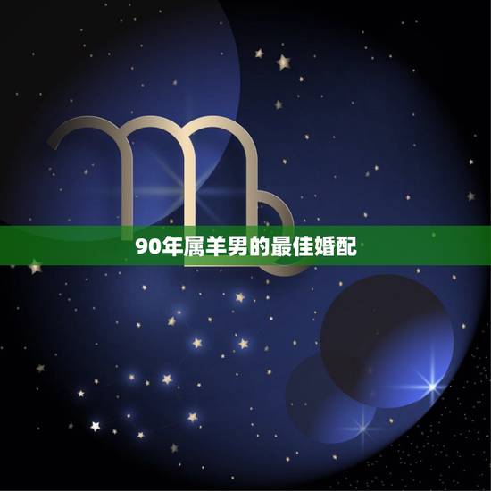 90年属羊男的最佳婚配，属羊男和什么属相最配