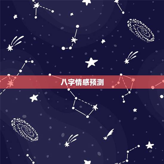 八字情感预测,生辰八字测情感 八字情感预测,生辰八字测情感