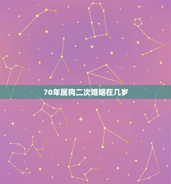 70年属狗二次婚姻在几岁,1970年属狗贵人是谁 70年属狗二次婚姻在几岁,1970年属狗贵人是谁