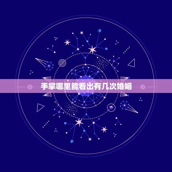 手掌哪里能看出有几次婚姻,如何从手纹上看到有两次婚姻 手掌哪里能看出有几次婚姻,如何从手纹上看到有两次婚姻
