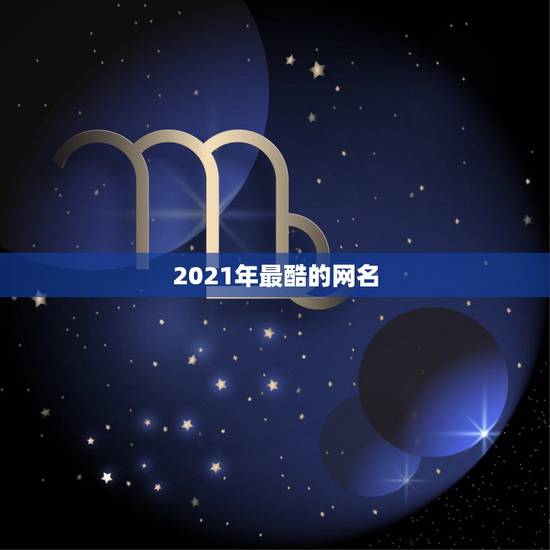2021年最酷的网名，2021年抖音火爆霸气的昵称有哪些？