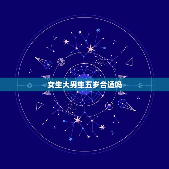 女生大男生五岁合适吗，男生比女生大五岁，适合谈恋爱么。适合结婚么。