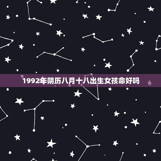 1992年阴历八月十八出生女孩命好吗，1992年阴历八月十八凌晨三点的