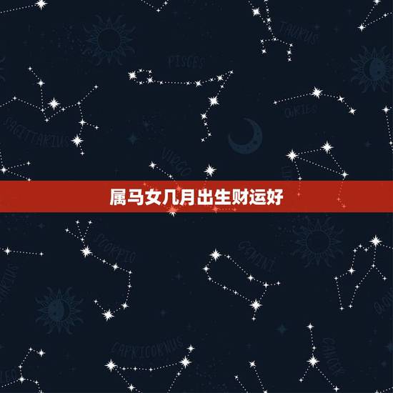 属马女几月出生财运好，属马的哪天出生最苦