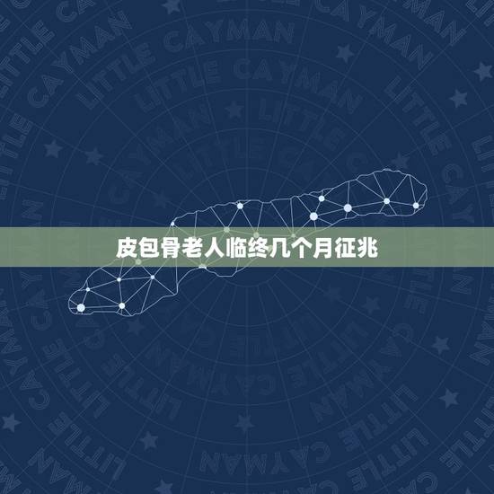 皮包骨老人临终几个月征兆,老人临死前二个月征兆 皮包骨老人临终几个月征兆,老人临死前二个月征兆