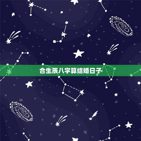合生辰八字算结婚日子，求生辰八字算结婚日子