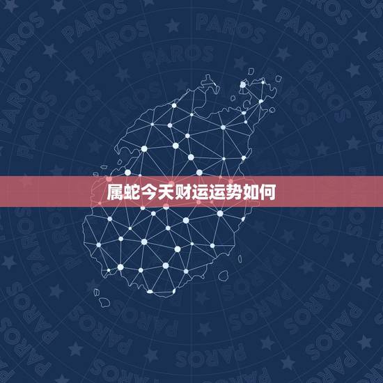 属蛇今天财运运势如何,属蛇今天明天偏财运 属蛇今天财运运势如何,属蛇今天明天偏财运