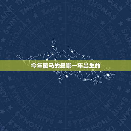 今年属马的是哪一年出生的,属马的都是哪一年的 今年属马的是哪一年出生的,属马的都是哪一年的