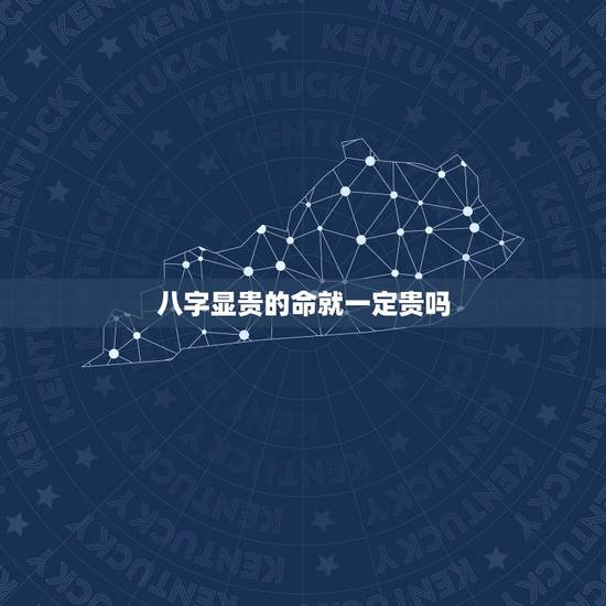 八字显贵的命就一定贵吗，中贵，显贵，大贵在命理，真不确定跟贵气有没有关