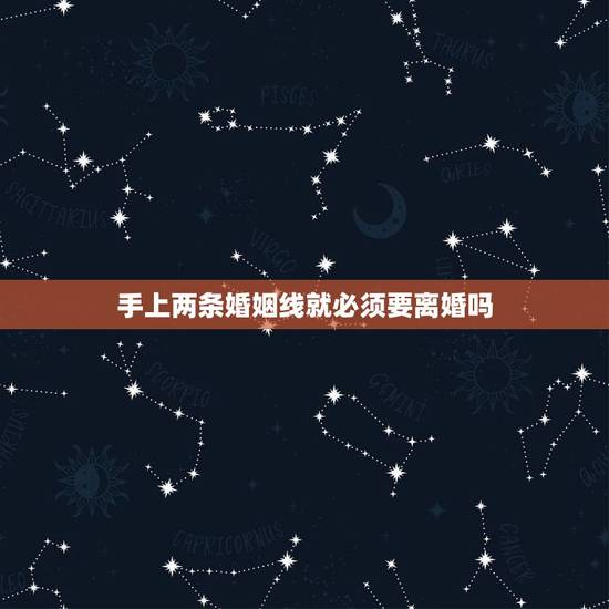 手上两条婚姻线就必须要离婚吗，女性右手手纹线有两条婚姻线深度一样长短一
