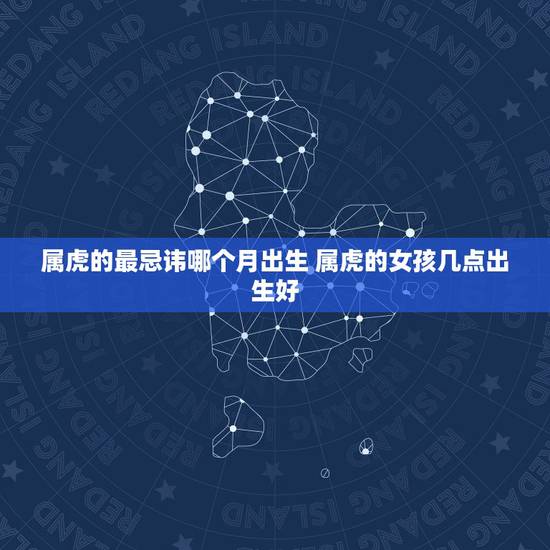 属虎的最忌讳哪个月出生 属虎的女孩几点出生好