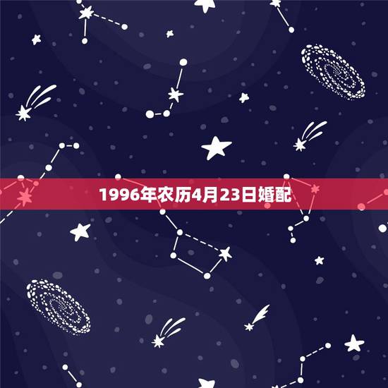 1996年农历4月23日婚配,1995年农历3月14日男和1994年农 1996年农历4月23日婚配,1995年农历3月14日男和1994年农