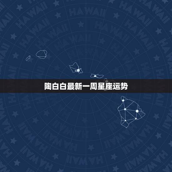 陶白白最新一周星座运势,陶白白11月份爱情运势 陶白白最新一周星座运势,陶白白11月份爱情运势