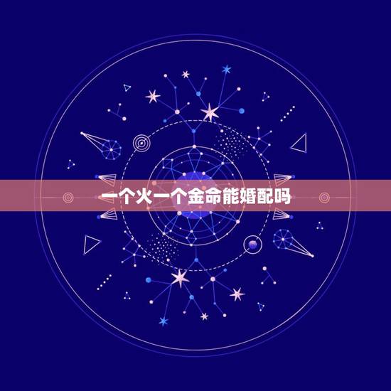 一个火一个金命能婚配吗，火命和金命相配吗