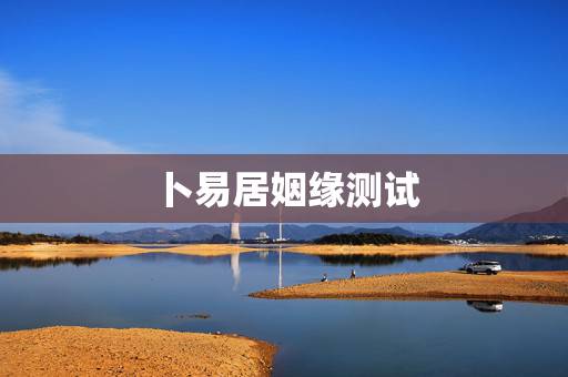 卜易居姻缘测试，手机号码测吉凶，号令天下与卜易居，老黄历哪个算得准？