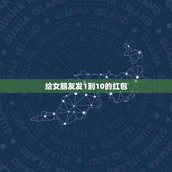 给女朋友发1到10的红包，女朋友给我发红包10.10是什么意思