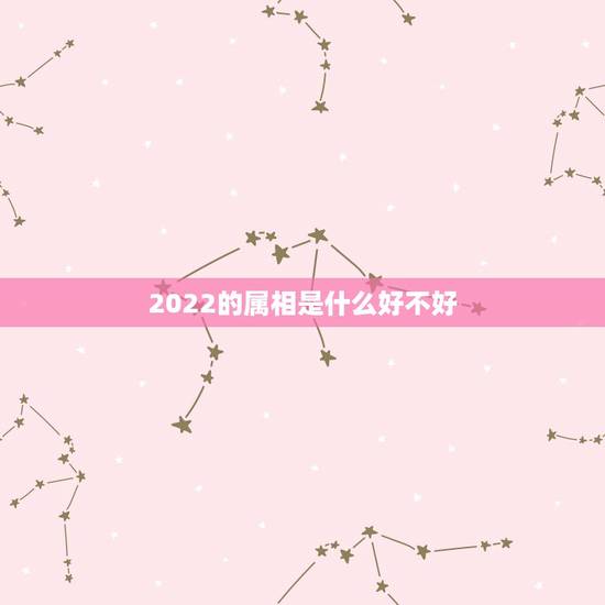 2022的属相是什么好不好,2022年财运排名属相 2022的属相是什么好不好,2022年财运排名属相