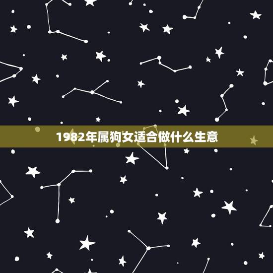 1982年属狗女适合做什么生意,82属狗女40岁大劫 1982年属狗女适合做什么生意,82属狗女40岁大劫