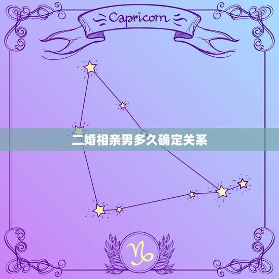 二婚相亲男多久确定关系,相亲一般多久确定男女朋友关系 二婚相亲男多久确定关系,相亲一般多久确定男女朋友关系