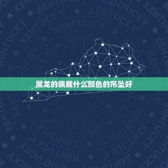 属龙的佩戴什么颜色的吊坠好，属龙人戴什么吊坠更好