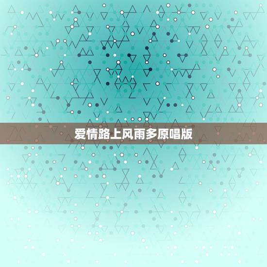 爱情路上风雨多原唱版,请问爱情路上风雨多怎么就是一个易声独难道就没有其 爱情路上风雨多原唱版,请问爱情路上风雨多怎么就是一个易声独难道就没有其