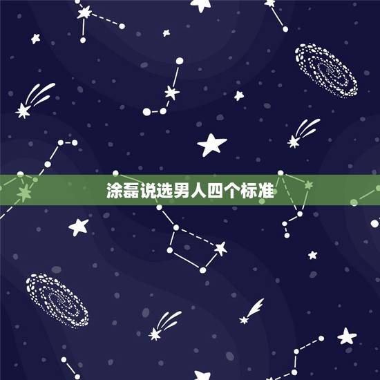 涂磊说选男人四个标准,涂磊说的爱情三个标准 涂磊说选男人四个标准,涂磊说的爱情三个标准