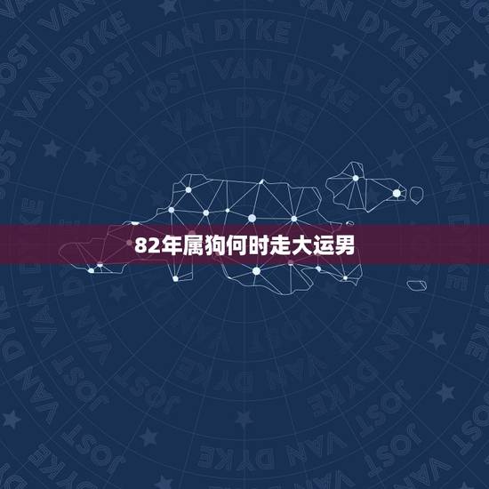 82年属狗何时走大运男，属狗1982年什么时候财运亨通