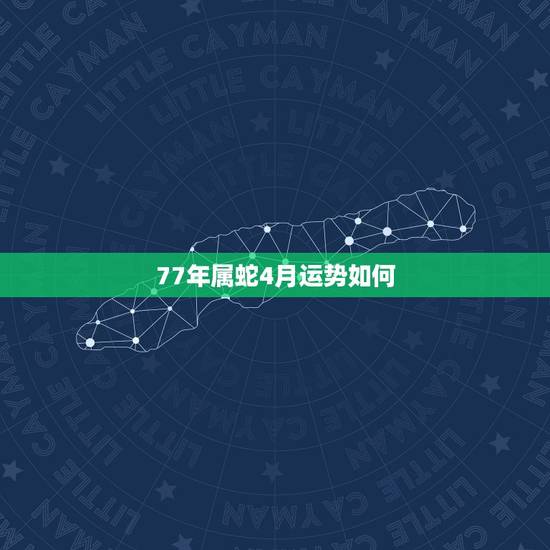 77年属蛇4月运势如何,77年属蛇男2021年每月运势 77年属蛇4月运势如何,77年属蛇男2021年每月运势