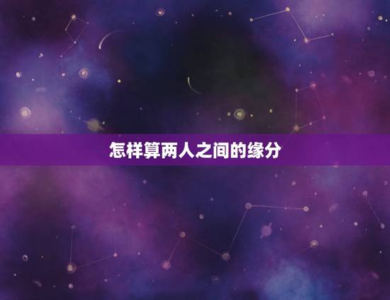 怎样算两人之间的缘分,算命,真的可以算出2个人之间有没有缘份,甚至于有 怎样算两人之间的缘分,算命,真的可以算出2个人之间有没有缘份,甚至于有