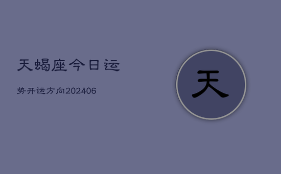 天蝎座今日运势开运方向(20240605) 天蝎座今日运势开运方向(20240605)