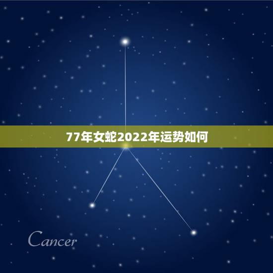 77年女蛇2022年运势如何，1977年属蛇女2022年运势