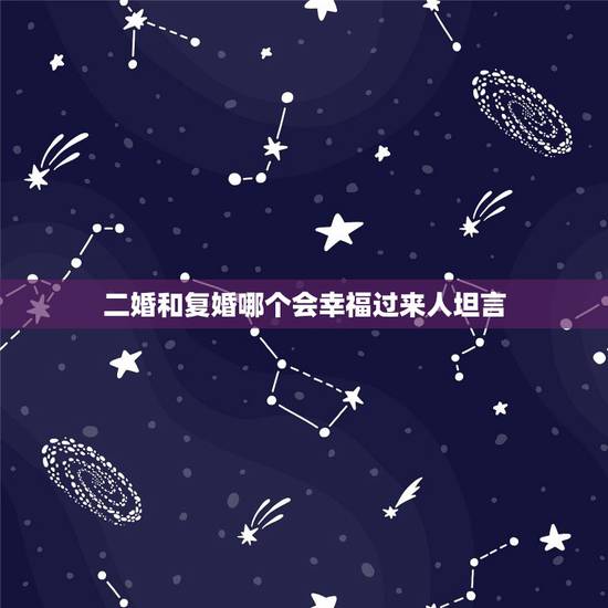 二婚和复婚哪个会幸福过来人坦言,二婚和复婚哪个更幸福? 二婚和复婚哪个会幸福过来人坦言,二婚和复婚哪个更幸福?