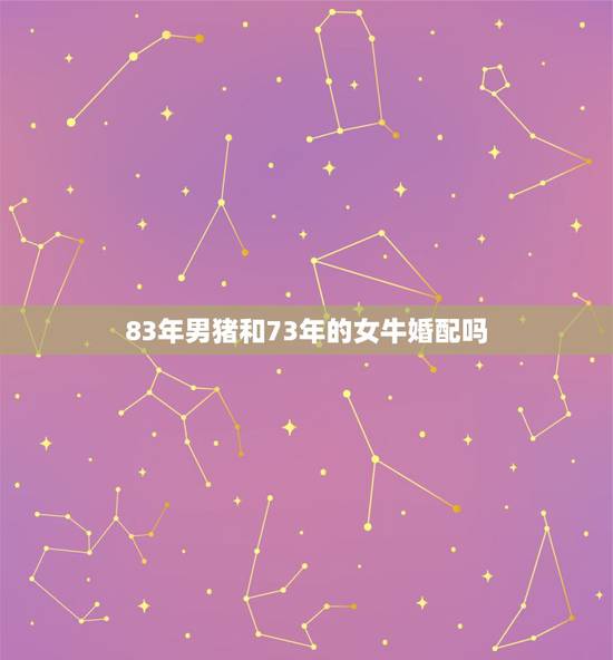 83年男猪和73年的女牛婚配吗,83年属猪男和73年属牛女今年的爱情运 83年男猪和73年的女牛婚配吗,83年属猪男和73年属牛女今年的爱情运