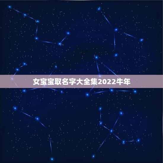 女宝宝取名字大全集2022牛年，最新女宝宝名字大全
